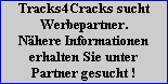 Tracks4Cracks sucht
Werbepartner.
N�here Informationen
erhalten Sie unter
Partner gesucht !